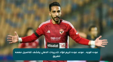 عودة قوية.. موعد عودة كريم فؤاد لتدريبات الأهلي يكشف تفاصيل مهمة للفريق